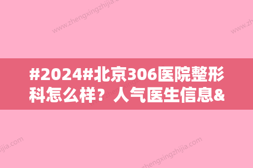 #2024#北京306医院整形科怎么样？人气医生信息&隆胸科普&价格表一览