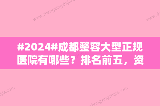 #2024#成都整容大型正规医院有哪些？排名前五，资料汇总！