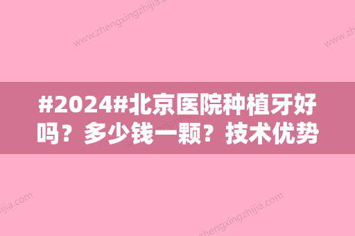 #2024#北京医院种植牙好吗？多少钱一颗？技术优势、价格费用预览