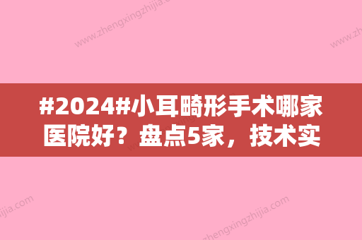 #2024#小耳畸形手术哪家医院好？盘点5家，技术实力够强！