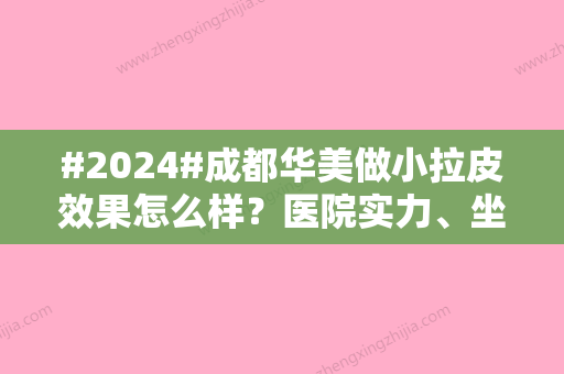 #2024#成都华美做小拉皮效果怎么样？医院实力、坐诊医生介绍！