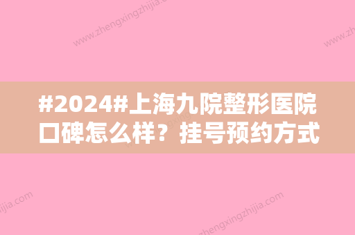 #2024#上海九院整形医院口碑怎么样？挂号预约方式丨哪个医生做鼻子好丨价格表