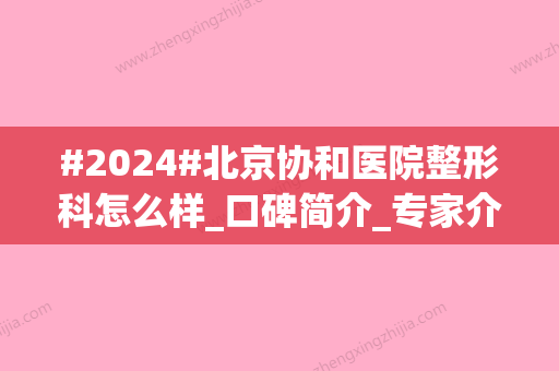 #2024#北京协和医院整形科怎么样_口碑简介_专家介绍_价目表