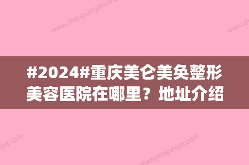 #2024#重庆美仑美奂整形美容医院在哪里？地址介绍|主任医生简介|价格表