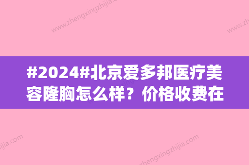 #2024#北京爱多邦医疗美容隆胸怎么样？价格收费在1-5万不等|亲测细节变化