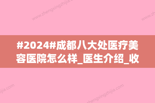 #2024#成都八大处医疗美容医院怎么样_医生介绍_收费价目表