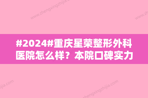 #2024#重庆星荣整形外科医院怎么样？本院口碑实力-刘正茂等医生信息