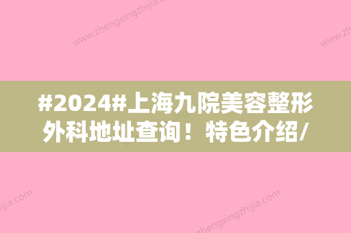 #2024#上海九院美容整形外科地址查询！特色介绍/价目表大全分享！