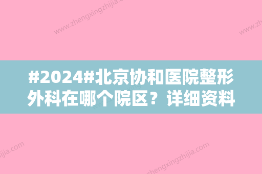 #2024#北京协和医院整形外科在哪个院区？详细资料介绍！附医生名单