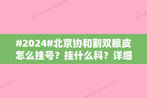 #2024#北京协和割双眼皮怎么挂号？挂什么科？详细攻略-医生名单