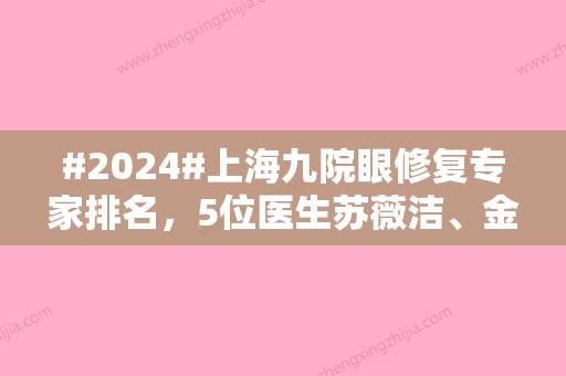 #2024#上海九院眼修复专家排名，5位医生苏薇洁、金蓉等，反响强烈！