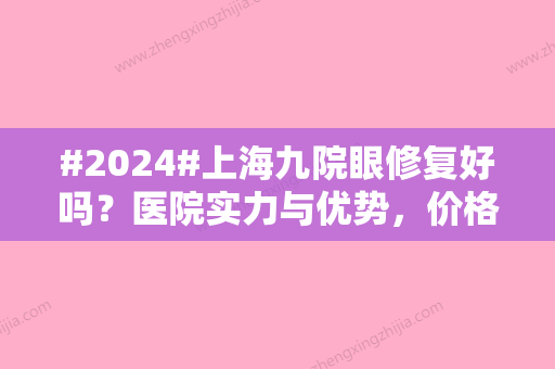 #2024#上海九院眼修复好吗？医院实力与优势，价格表全新汇总！