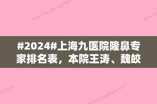 #2024#上海九医院隆鼻专家排名表，本院王涛	、魏皎、杨娴娴5位简历简介！