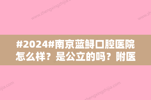 #2024#南京蓝鲟口腔医院怎么样？是公立的吗？附医生简介&口碑评价公开