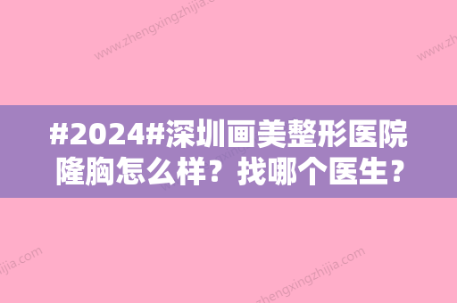 #2024#深圳画美整形医院隆胸怎么样？找哪个医生？各自实力档次公开！