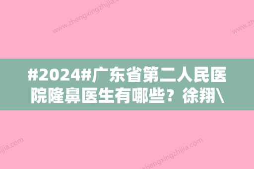 #2024#广东省第二人民医院隆鼻医生有哪些？徐翔\汪海滨\孙中生点评！