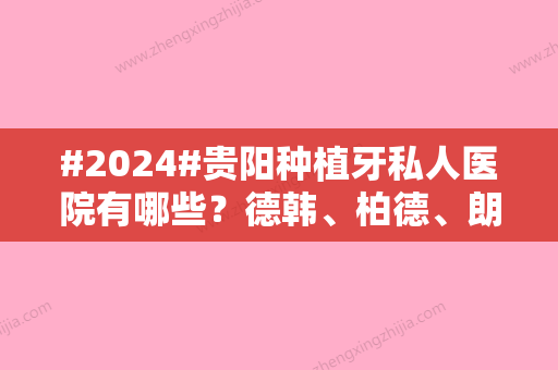 #2024#贵阳种植牙私人医院有哪些？德韩、柏德、朗朗等5家技术口碑不错