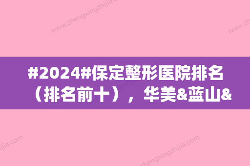 #2024#保定整形医院排名（排名前十），华美&蓝山&珍润等top5介绍