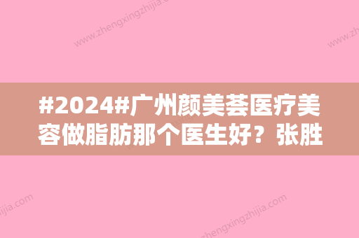 #2024#广州颜美荟医疗美容做脂肪那个医生好？张胜昌为代表	，手术体验公开！