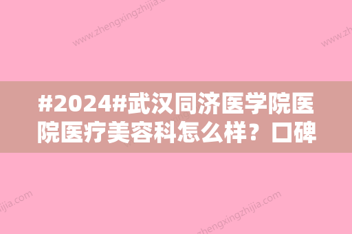 #2024#武汉同济医学院医院医疗美容科怎么样？口碑-主任-特色项目