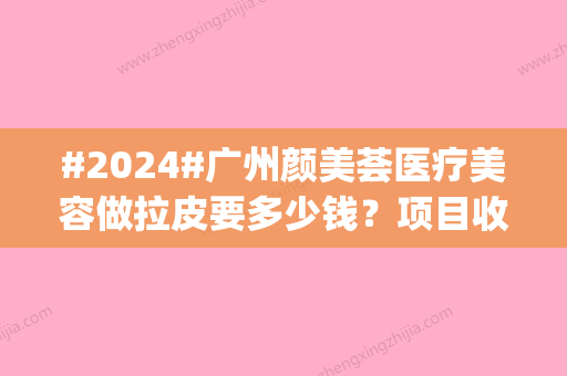 #2024#广州颜美荟医疗美容做拉皮要多少钱？项目收费表|医生团队详情