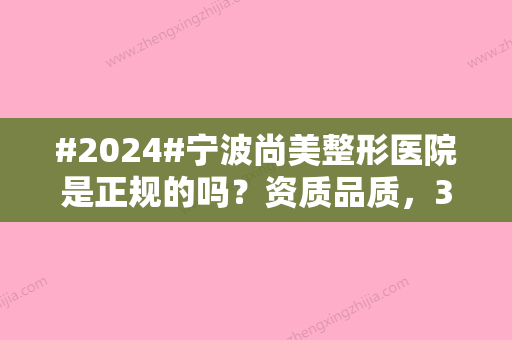 #2024#宁波尚美整形医院是正规的吗？资质品质	，3位医生介绍，热门项目科普