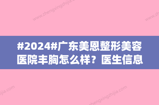 #2024#广东美恩整形美容医院丰胸怎么样？医生信息展示|全新隆鼻案例上线