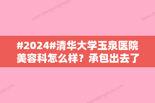 #2024#清华大学玉泉医院美容科怎么样？承包出去了么？附坐诊医生介绍