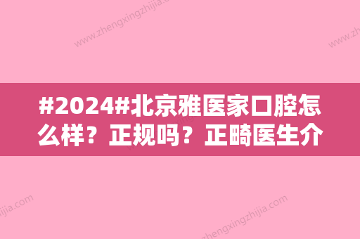 #2024#北京雅医家口腔怎么样？正规吗？正畸医生介绍/价格表一览