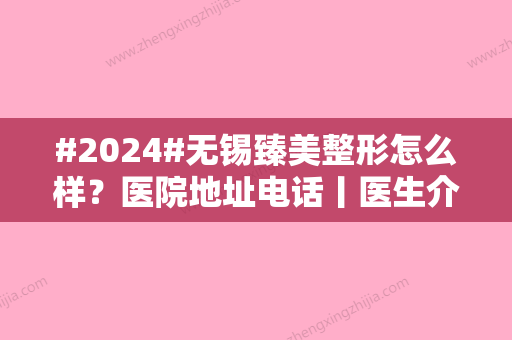 #2024#无锡臻美整形怎么样？医院地址电话丨医生介绍丨真实评价口碑