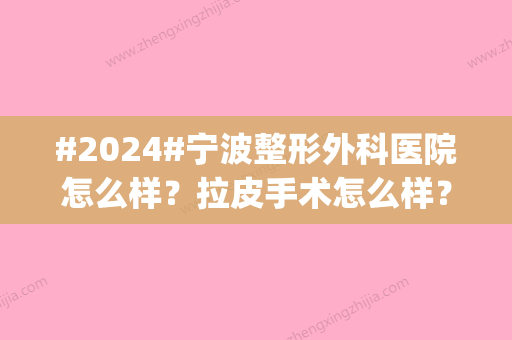 #2024#宁波整形外科医院怎么样？拉皮手术怎么样？术后恢复曝光|自然又年轻