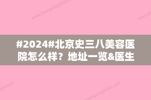 #2024#北京史三八美容医院怎么样？地址一览&医生介绍&价格表