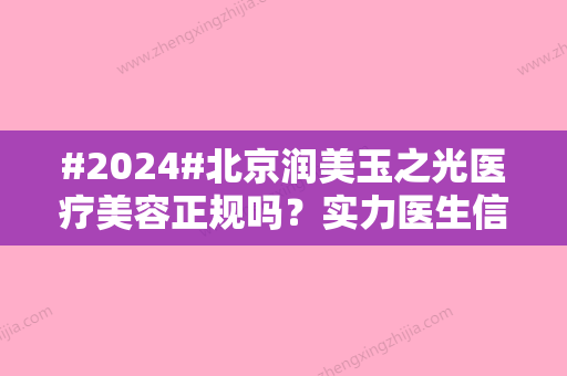 #2024#北京润美玉之光医疗美容正规吗？实力医生信息/开展项目/价格表