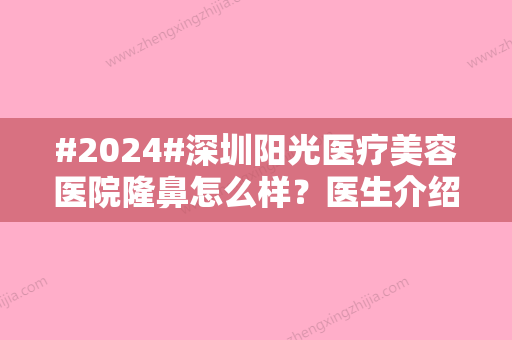 #2024#深圳阳光医疗美容医院隆鼻怎么样？医生介绍+招牌隆鼻案例上线