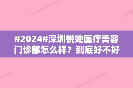 #2024#深圳悦她医疗美容门诊部怎么样？到底好不好？亲测隆鼻案例出炉~