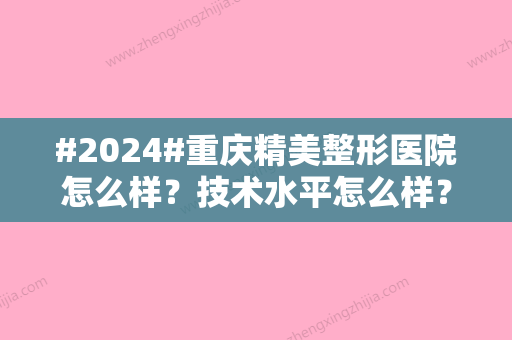 #2024#重庆精美整形医院怎么样？技术水平怎么样？恢复细节公开