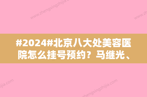 #2024#北京八大处美容医院怎么挂号预约？马继光	、宋涛简介+价格表