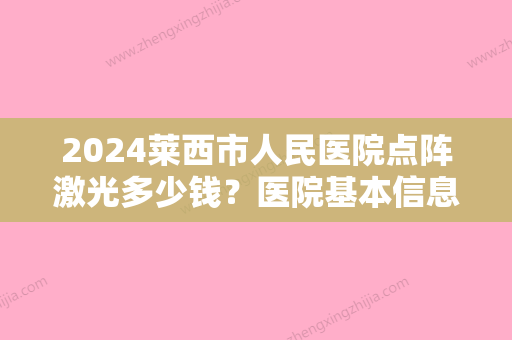 2024莱西市人民医院点阵激光多少钱？医院基本信息+点阵激光案例图