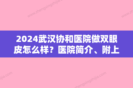 2024武汉协和医院做双眼皮怎么样？医院简介、附上真人双眼皮案例图分享！