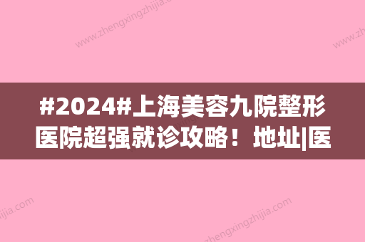 #2024#上海美容九院整形医院超强就诊攻略！地址|医生|价目表汇总！