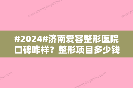 #2024#济南爱容整形医院口碑咋样？整形项目多少钱？医生团队信息展开