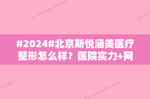 #2024#北京斯悦涵美医疗整形怎么样？医院实力+网友设身处地体验反馈~