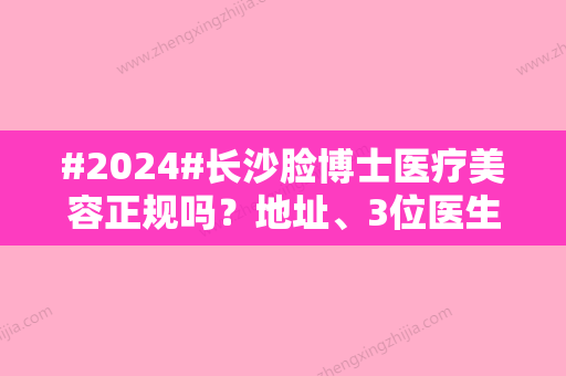 #2024#长沙脸博士医疗美容正规吗？地址、3位医生介绍！双眼皮案例力证技艺~