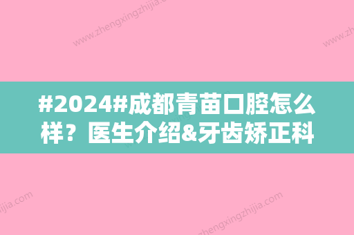 #2024#成都青苗口腔怎么样？医生介绍&牙齿矫正科普知识&价格表