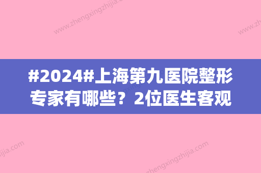 #2024#上海第九医院整形专家有哪些？2位医生客观评价|项目概况介绍