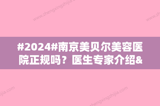 #2024#南京美贝尔美容医院正规吗？医生专家介绍&地址&价格表