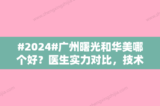 #2024#广州曙光和华美哪个好？医生实力对比，技术各有千秋~