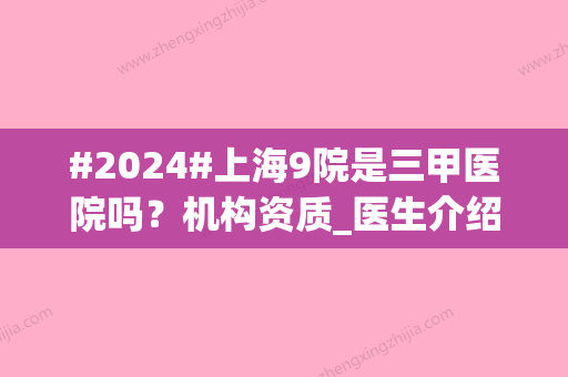 #2024#上海9院是三甲医院吗？机构资质_医生介绍_口碑擅长点评一篇搞定！