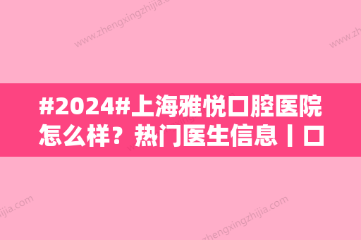 #2024#上海雅悦口腔医院怎么样？热门医生信息丨口碑评价丨价格表