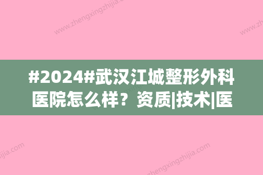 #2024#武汉江城整形外科医院怎么样？资质|技术|医生团队